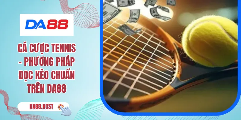 Cá Cược Tennis - Phương Pháp Đọc Kèo Chuẩn Trên DA88