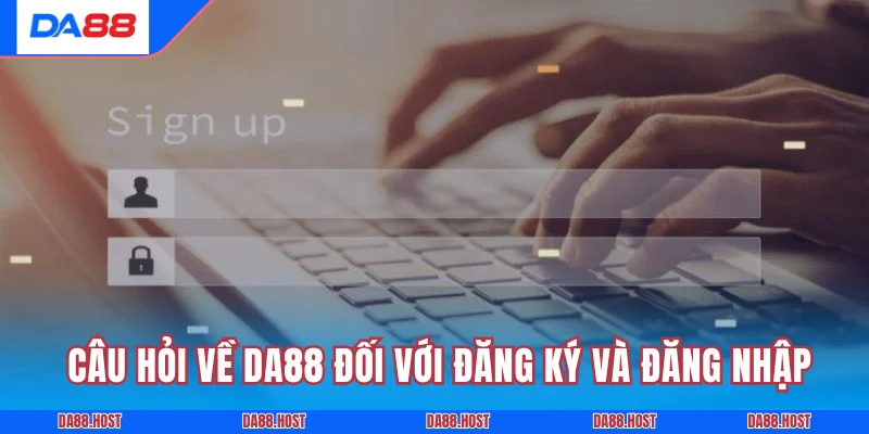 Chi tiết những câu hỏi về DA88 đối với đăng ký và đăng nhập