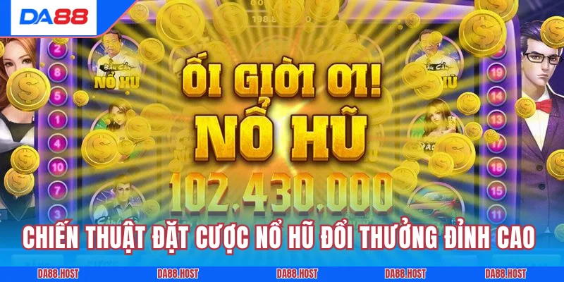 Chiến thuật đặt cược nổ hũ đổi thưởng đỉnh cao